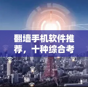 翻墙手机软件推荐，十种综合考虑功能、安全性、隐私性和价格的推荐