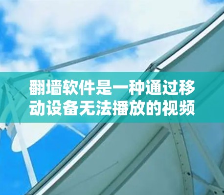 翻墙软件是一种通过移动设备无法播放的视频下载到个人服务器的技术，旨在为喜欢在手机观看视频的人提供便利。以下是对几种常见的翻墙软件的详细介绍