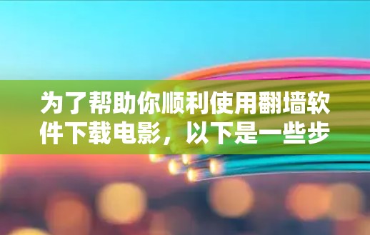 为了帮助你顺利使用翻墙软件下载电影，以下是一些步骤和建议