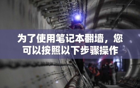 为了使用笔记本翻墙，您可以按照以下步骤操作
