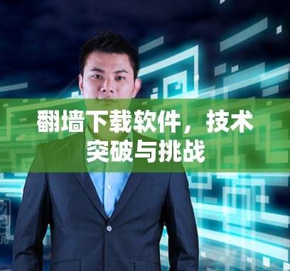 翻墙下载软件，技术突破与挑战