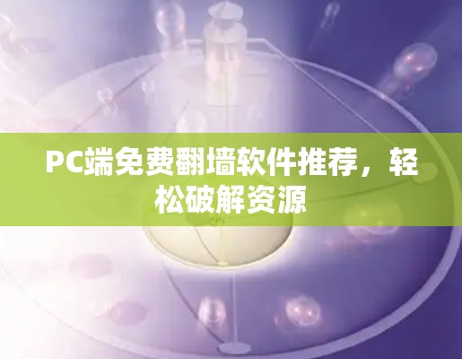 PC端免费翻墙软件推荐，轻松破解资源