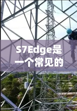 S7Edge是一个常见的视频分享平台，它本身并没有内置的翻墙功能。如果你在使用S7Edge时遇到了翻墙问题，可能是因为某些视频内容被截屏或下载时需要通过翻墙软件来访问