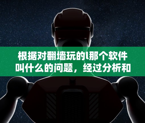 根据对翻墙玩的l那个软件叫什么的问题，经过分析和思考，可以得出以下结论