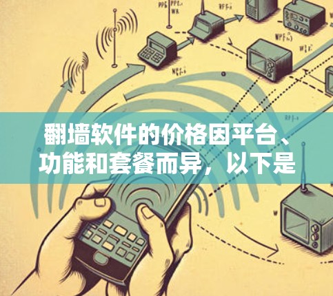 翻墙软件的价格因平台、功能和套餐而异，以下是一些常见的价格范围和配置