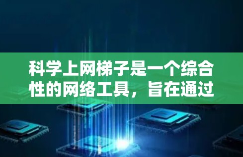 科学上网梯子是一个综合性的网络工具，旨在通过互联网获取科学知识和信息。以下是对科学上网梯子的详细分析和总结