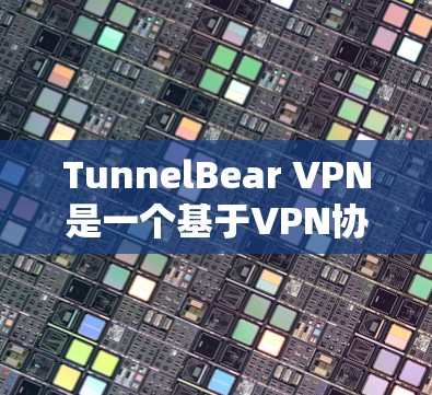 TunnelBear VPN是一个基于VPN协议的网络服务，旨在提供安全、可靠和高效的网络连接。以下是对TunnelBear VPN的真实使用体验的总结