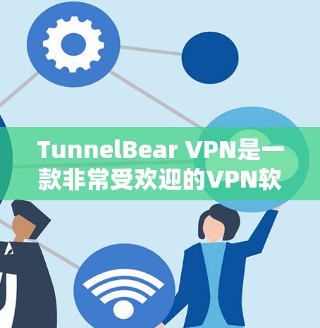 TunnelBear VPN是一款非常受欢迎的VPN软件，以其强大的安全性、灵活性和扩展性著称。以下是TunnelBear VPN的几个主要推荐点