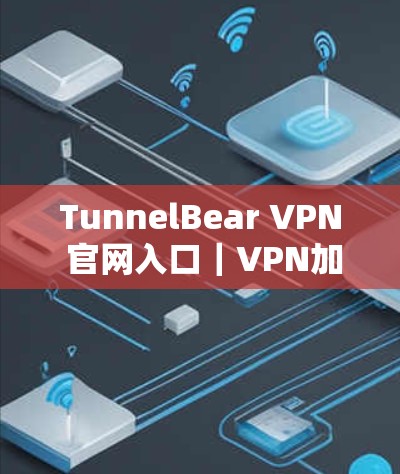 TunnelBear VPN 官网入口|VPN加速器下载 TunnelBear VPN 官网入口|VPN加速器下载