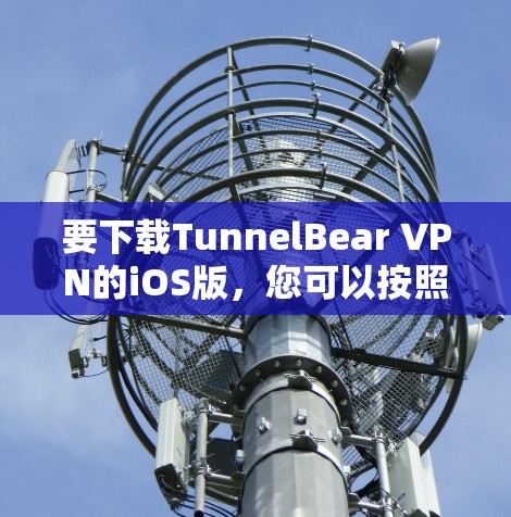 要下载TunnelBear VPN的iOS版，您可以按照以下步骤操作