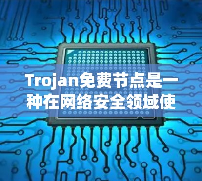 Trojan免费节点是一种在网络安全领域使用的技术，通常指那些免费可用的网络攻击检测工具。以下是对这一概念的详细总结