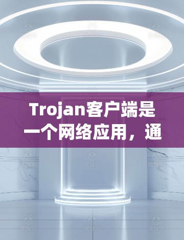 Trojan客户端是一个网络应用，通常用于文件管理、聊天、聊天机器人、邮件服务等。为了处理用户关于Trojan客户端的询问，以下是对关键问题的详细解答