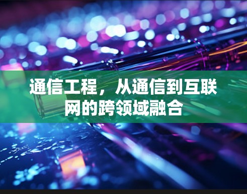 通信工程，从通信到互联网的跨领域融合