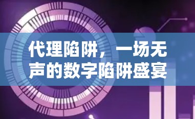 代理陷阱，一场无声的数字陷阱盛宴