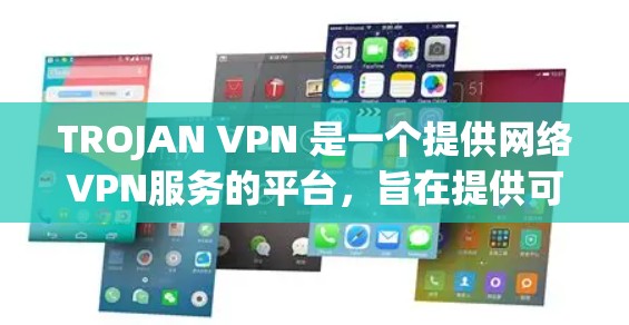 TROJAN VPN 是一个提供网络VPN服务的平台，旨在提供可靠和灵活的网络访问解决方案。以下是关于TROJAN VPN的推荐信息