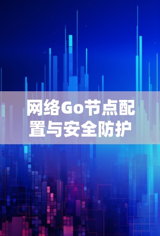 网络Go节点配置与安全防护