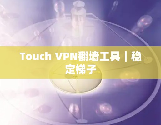 Touch VPN翻墙工具｜稳定梯子