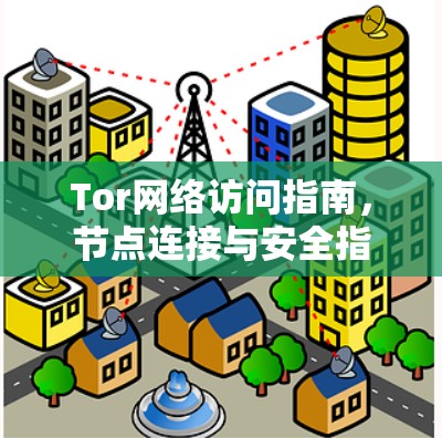 Tor网络访问指南，节点连接与安全指南