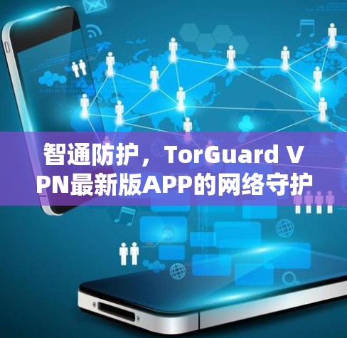 智通防护，TorGuard VPN最新版APP的网络守护者