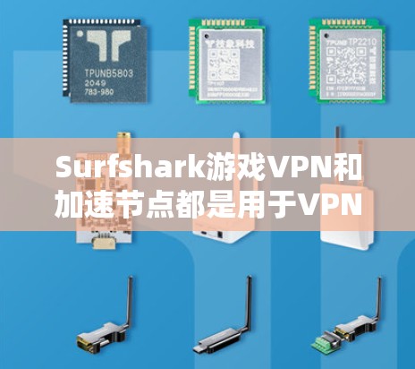 Surfshark游戏VPN和加速节点都是用于VPN和游戏流媒体的工具，但它们有不同的特点和适用场景。以下是关于它们的区别和联系的详细分析