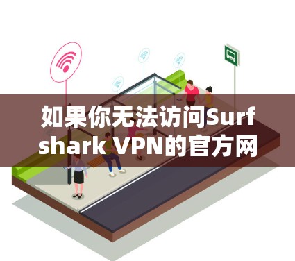 如果你无法访问Surfshark VPN的官方网站，可以尝试以下方法