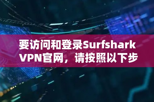 要访问和登录Surfshark VPN官网，请按照以下步骤操作