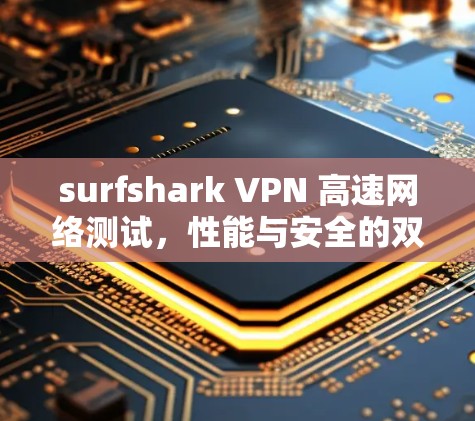 surfshark VPN 高速网络测试，性能与安全的双保障