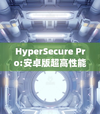 HyperSecure Pro:安卓版超高性能安全VPN