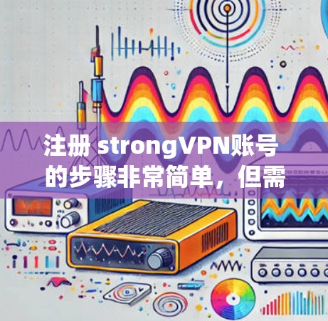 注册 strongVPN账号 的步骤非常简单，但需要确保设备和配置正确无误。以下是一个详细的指南