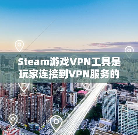 Steam游戏VPN工具是玩家连接到VPN服务的工具，帮助他们访问自己的Steam游戏。以下是对Steam游戏VPN工具的详细介绍