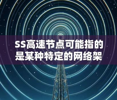 SS高速节点可能指的是某种特定的网络架构或技术中的SS部分，具体含义可能因上下文而异。以下是一些可能的解释和扩展