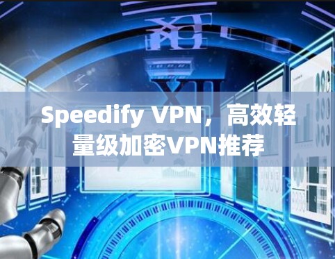 Speedify VPN，高效轻量级加密VPN推荐