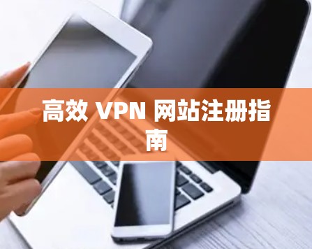 高效 VPN 网站注册指南
