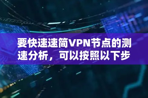 要快速速简VPN节点的测速分析，可以按照以下步骤进行
