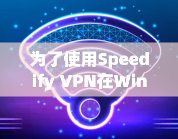 为了使用Speedify VPN在Windows版管理VPN设置，您可以按照以下步骤操作