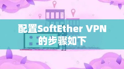 配置SoftEther VPN的步骤如下