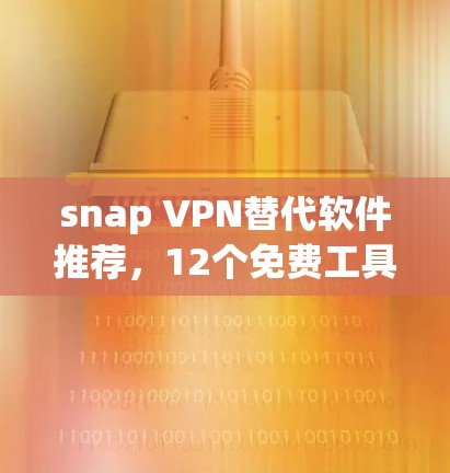 snap VPN替代软件推荐，12个免费工具清单