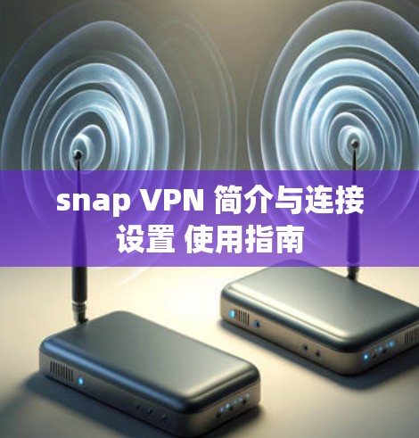 snap VPN 简介与连接设置 使用指南