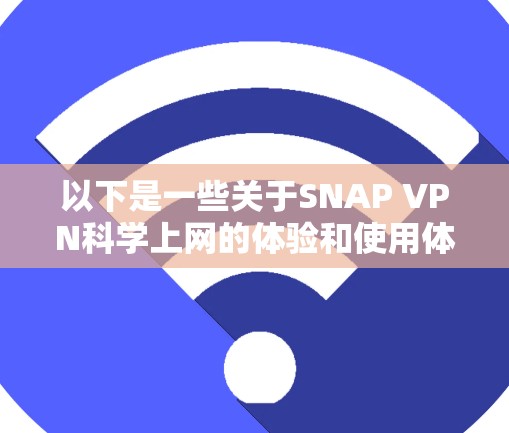 以下是一些关于SNAP VPN科学上网的体验和使用体验的总结