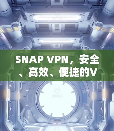 SNAP VPN，安全、高效、便捷的VPN解决方案