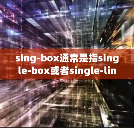 sing-box通常是指single-box或者single-line，具体含义取决于上下文。以下是关于sing-box线路测试的常见问题和解决方案