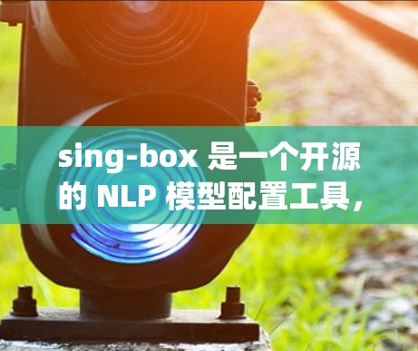 sing-box 是一个开源的 NLP 模型配置工具，帮助开发者轻松管理模型和数据。以下是 sing-box 的配置方法的详细步骤
