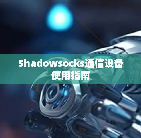 Shadowsocks通信设备使用指南