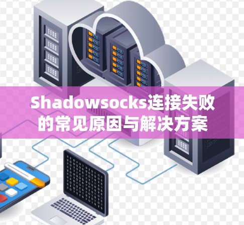 Shadowsocks连接失败的常见原因与解决方案