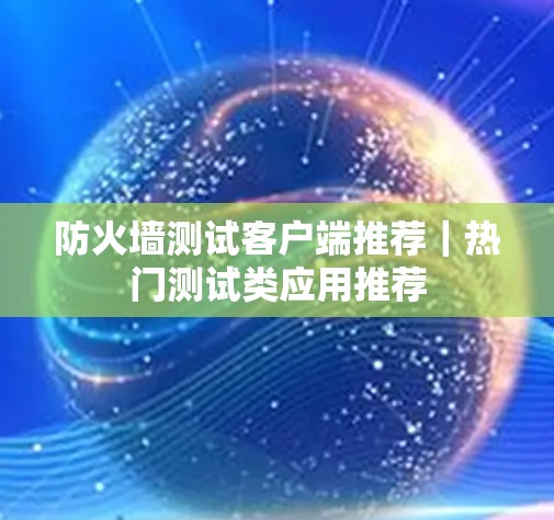 防火墙测试客户端推荐｜热门测试类应用推荐