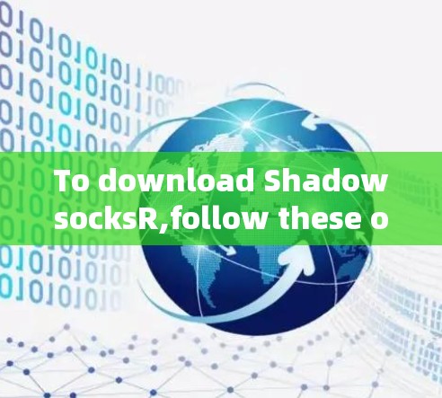 To download ShadowsocksR,follow these organized steps: