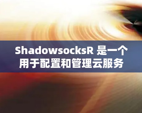 ShadowsocksR 是一个用于配置和管理云服务的工具，支持多种云服务如GCP、Azure、AWS等。安装ShadowsocksR客户端需要遵循以下步骤