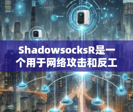 ShadowsocksR是一个用于网络攻击和反工程的工具，主要针对R包包。它能够检测DDoS攻击、网络攻击和恶意软件安装等。以下是关于ShadowsocksR的详细信息