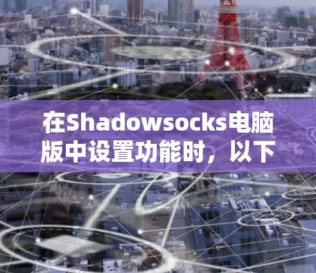 在Shadowsocks电脑版中设置功能时，以下是一步步的指南