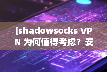 [shadowsocks VPN 为何值得考虑？安全、匿名与隐私的完美结合 